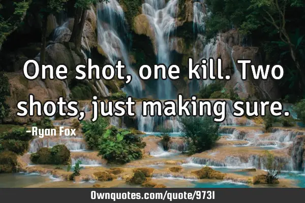 One shot, one kill. Two shots, just making