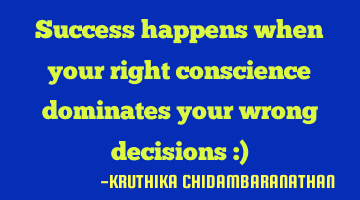 Success happens when your right conscience dominates your wrong decisions :)