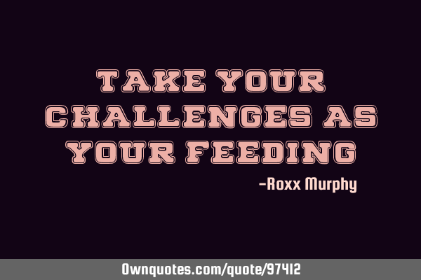 Take Your Challenges As Your F