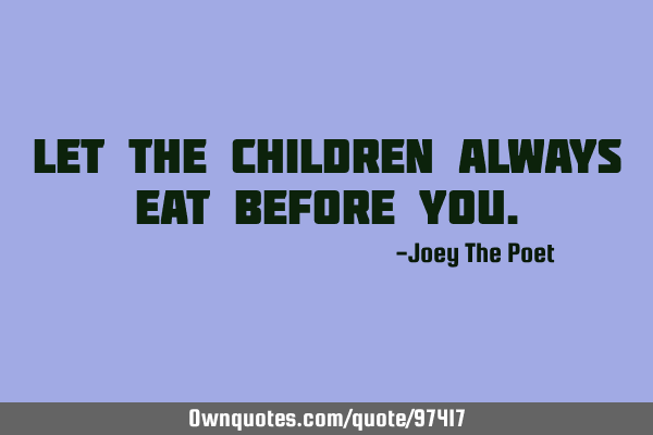 Let The Children Always Eat Before Y