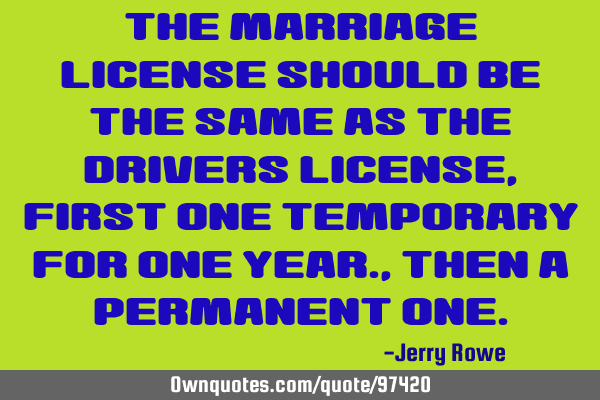 The Marriage License should be the same as the Drivers license, first one temporary for one year.,