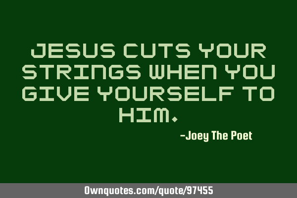 Jesus Cuts Your Strings When You Give Yourself To H