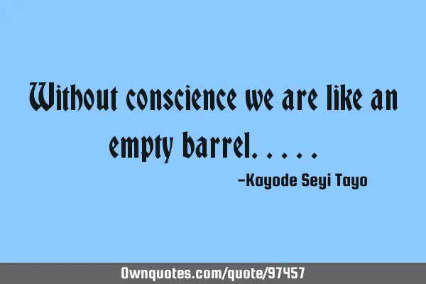 Without conscience we are like an empty