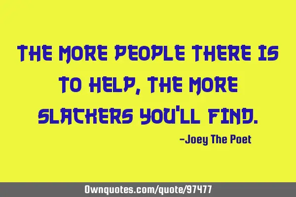 The More People There Is To Help, The More Slackers You