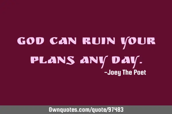 God Can Ruin Your Plans Any D