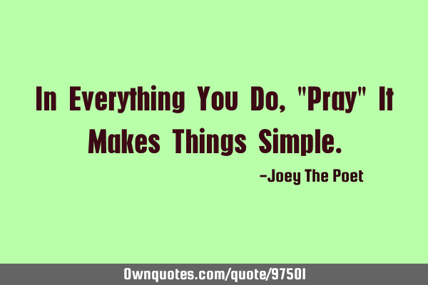 In Everything You Do, "Pray" It Makes Things S