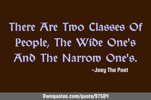 There Are Two Classes Of People, The Wide One