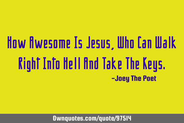 How Awesome Is Jesus, Who Can Walk Right Into Hell And Take The K
