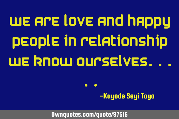 We are love and happy people in relationship we know