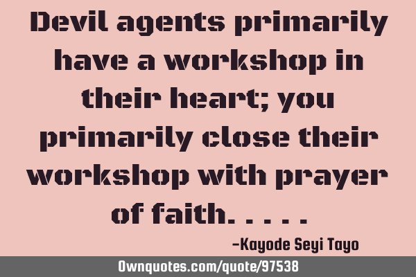 Devil agents primarily have a workshop in their heart; you primarily close their workshop with