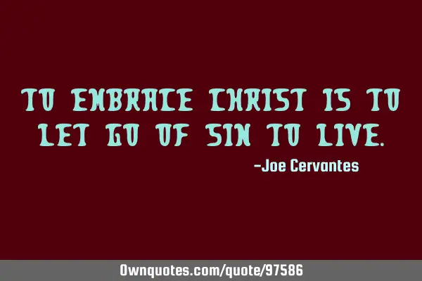 To embrace Christ is to let go of sin to