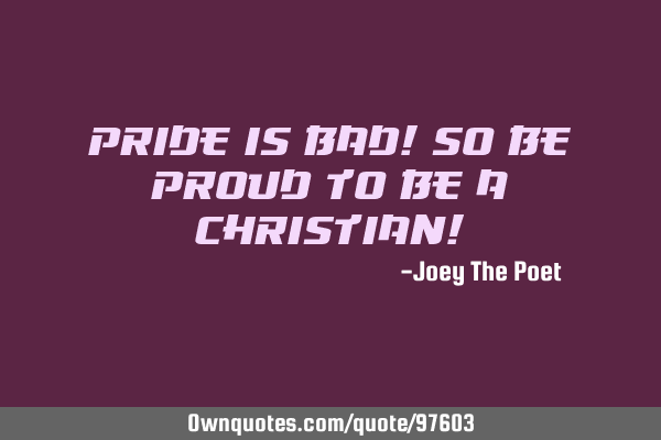 Pride Is Bad! So Be Proud To Be A Christian!