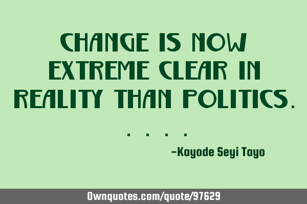 Change is now extreme clear in reality than