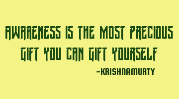 Awareness is the most precious gift you can gift yourself