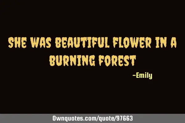 She was beautiful flower in a burning