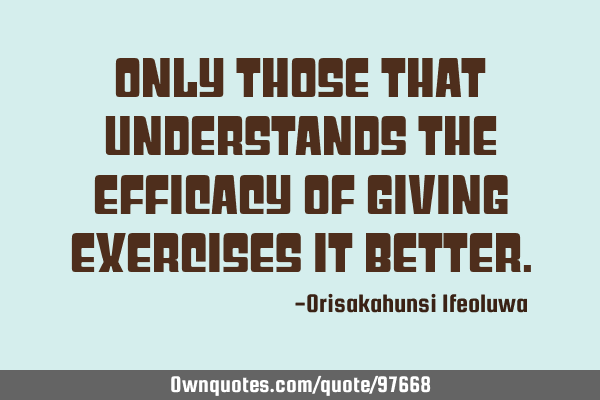 Only those that understands the efficacy of giving exercises it