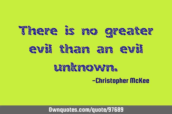 There is no greater evil than an evil