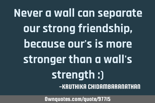 Never a wall can separate our strong friendship,because our