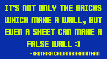 It's not only the bricks which make a wall,but even a sheet can make a false wall :)