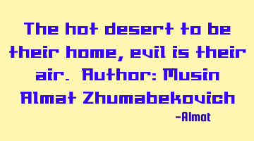 The hot desert to be their home, evil is their air. Author: Musin Almat Zhumabekovich