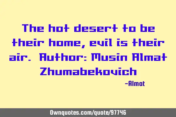 The hot desert to be their home, evil is their air. Author: Musin Almat Z