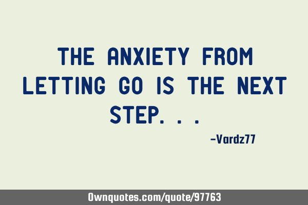The anxiety from letting go IS the next