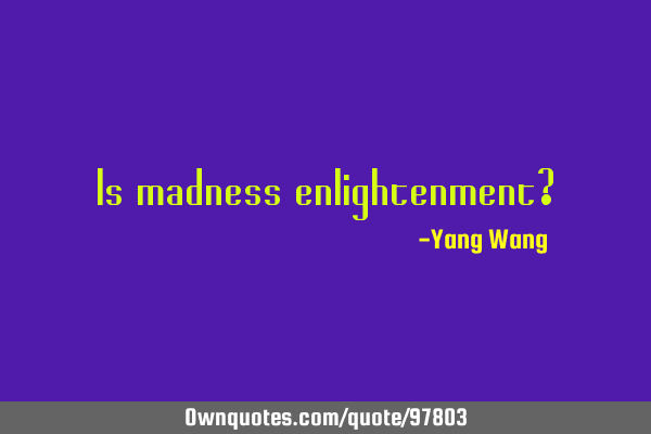 Is madness enlightenment?