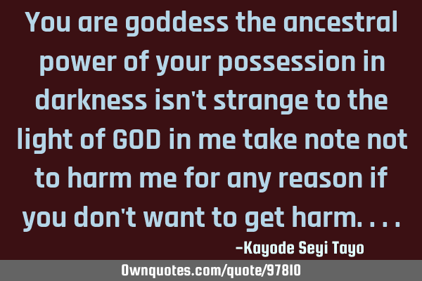 You are goddess the ancestral power of your possession in darkness isn