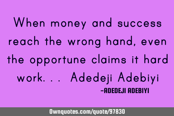 When money and success reach the wrong hand, even the opportune claims it hard work... Adedeji A