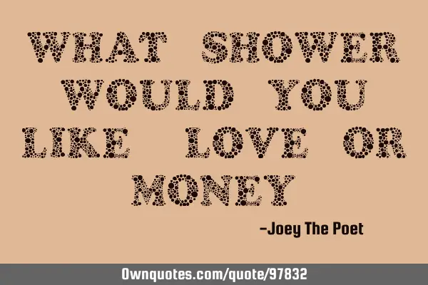 What Shower Would You Like? Love Or Money?