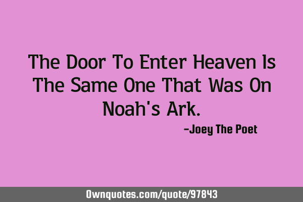 The Door To Enter Heaven Is The Same One That Was On Noah