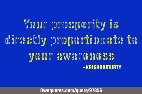 Your prosperity is directly proportionate to your