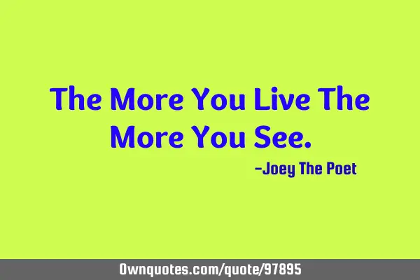 The More You Live The More You S