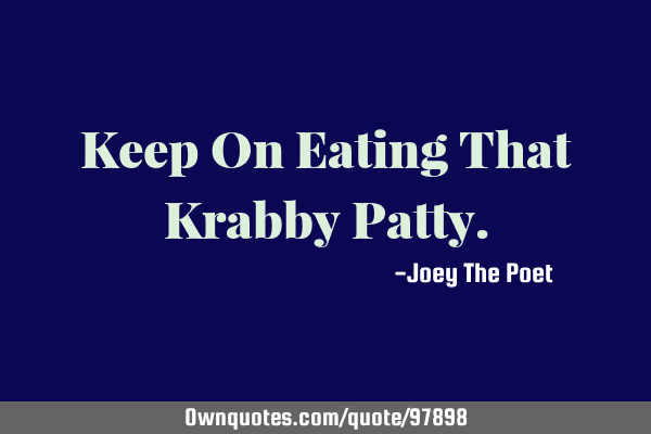 Keep On Eating That Krabby P