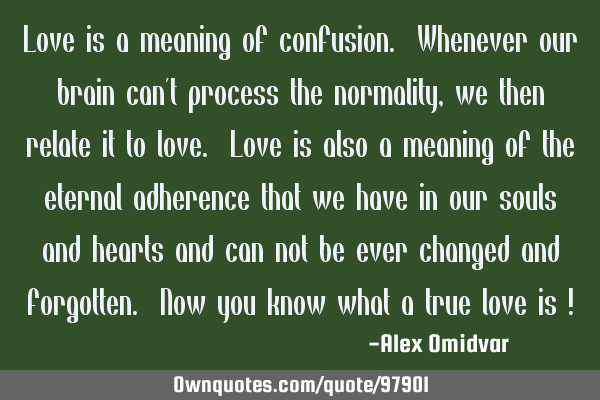 Love is a meaning of confusion. Whenever our brain can