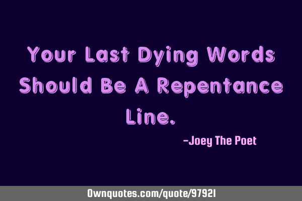 Your Last Dying Words Should Be A Repentance L