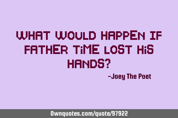 What Would Happen If Father Time Lost His Hands?