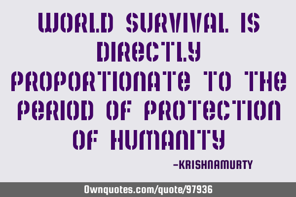 World survival is directly proportionate to the period of protection of