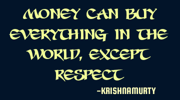 Money can buy everything in the world, except respect
