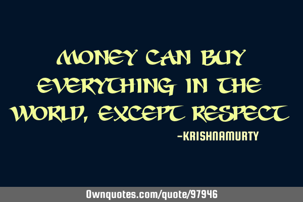Money can buy everything in the world, except