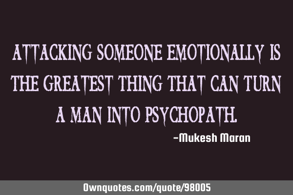 Attacking Someone Emotionally Is The Greatest Thing That Can Turn A Man Into P