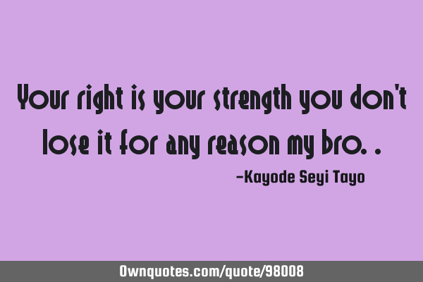 Your right is your strength you don