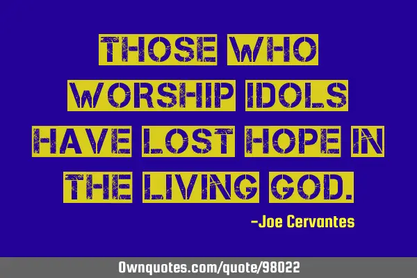 Those who worship idols have lost hope in the living G