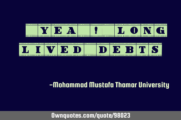 • Yea ! Long lived debts.‎