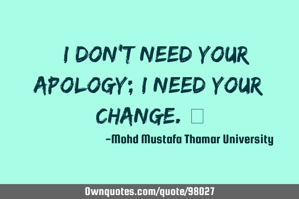 • I don’t need your apology; I need your change.‎