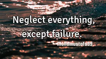 Neglect everything, except failure. ‎
