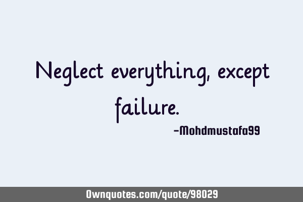 Neglect everything, except failure. ‎
