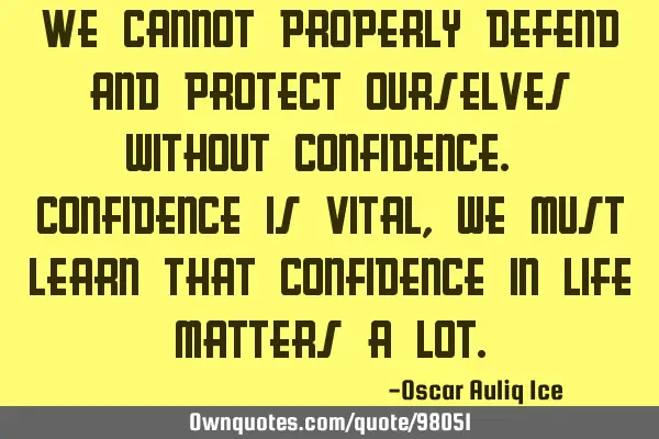 We cannot properly defend and protect ourselves without confidence. Confidence is vital, we must