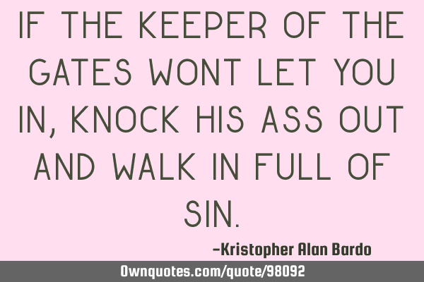 If the keeper of the gates wont let you in, knock his ass out and walk in full of