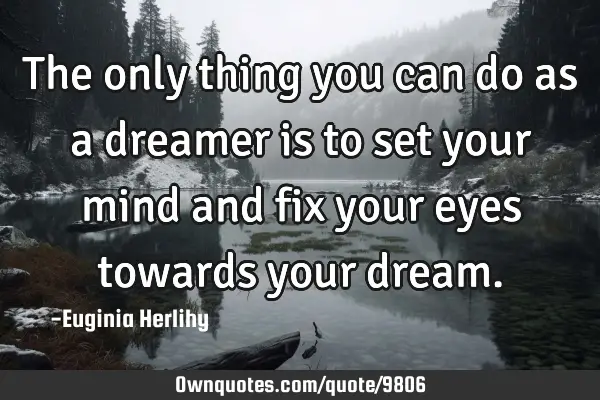 The only thing you can do as a dreamer is to set your mind and fix your eyes towards your